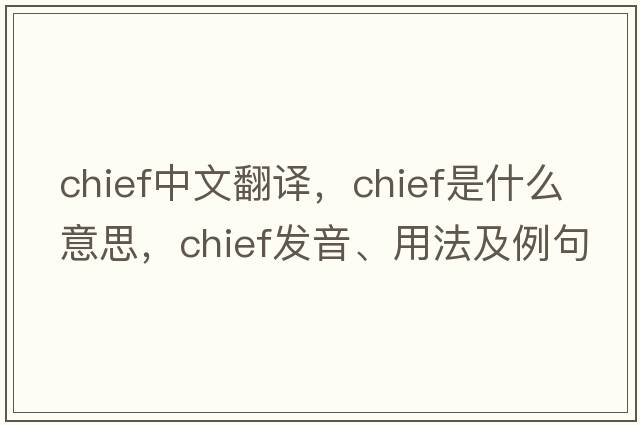 chief中文翻譯，chief是什么意思，chief發(fā)音、用法及例句