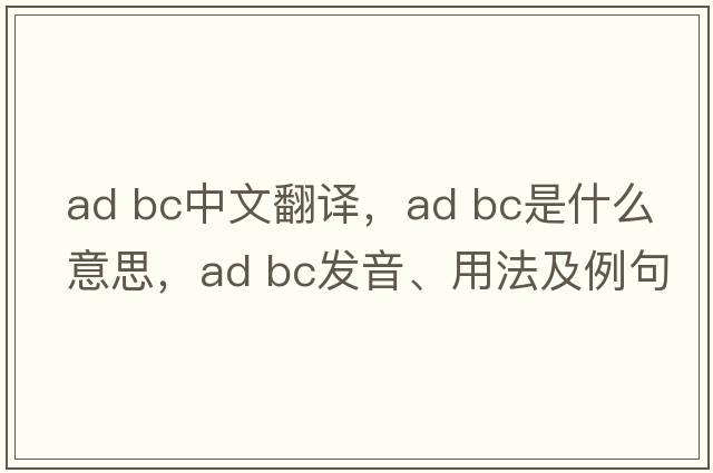 ad bc中文翻譯，ad bc是什么意思，ad bc發(fā)音、用法及例句