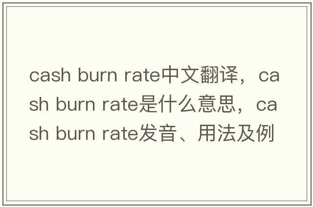 cash burn rate中文翻譯，cash burn rate是什么意思，cash burn rate發(fā)音、用法及例句