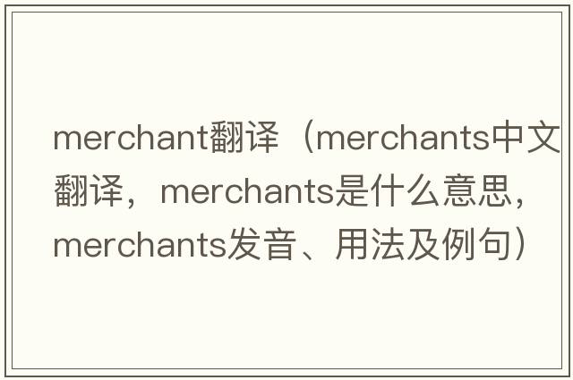 merchant翻譯（merchants中文翻譯，merchants是什么意思，merchants發(fā)音、用法及例句）