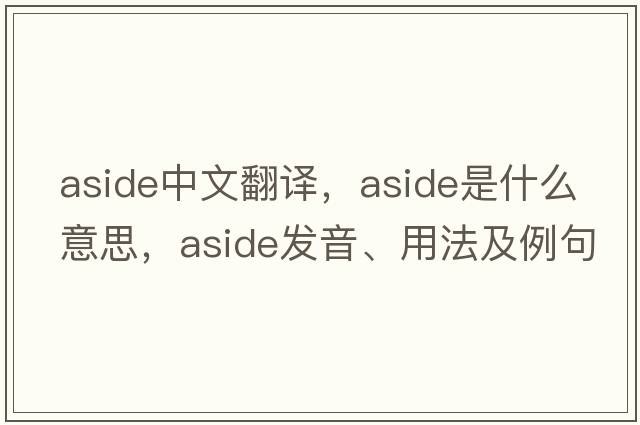 aside中文翻譯，aside是什么意思，aside發(fā)音、用法及例句
