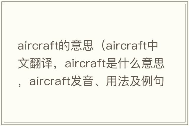 aircraft的意思（aircraft中文翻譯，aircraft是什么意思，aircraft發(fā)音、用法及例句）