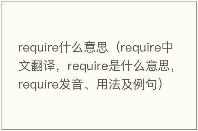 require什么意思（require中文翻譯，require是什么意思，require發(fā)音、用法及例句）