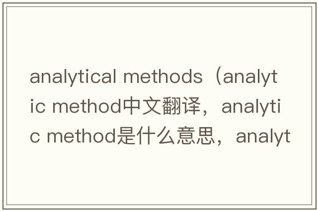 analytical methods（analytic method中文翻譯，analytic method是什么意思，analytic method發(fā)音、用法及例句）