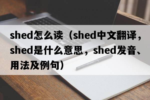 shed怎么讀（shed中文翻譯，shed是什么意思，shed發(fā)音、用法及例句）