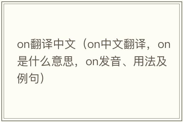 ON翻譯中文（on中文翻譯，on是什么意思，on發(fā)音、用法及例句）
