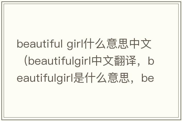 beautiful girl什么意思中文（beautifulgirl中文翻譯，beautifulgirl是什么意思，beautifulgirl發(fā)音、用法及例句）