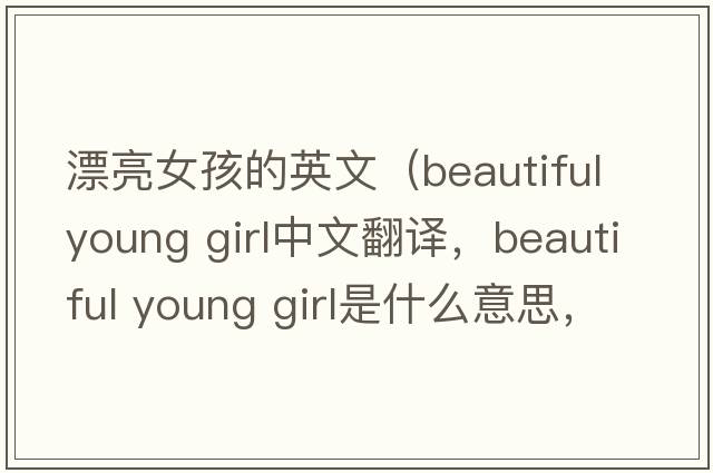 漂亮女孩的英文（beautiful young girl中文翻譯，beautiful young girl是什么意思，beautiful young girl發(fā)音、用法及例句）
