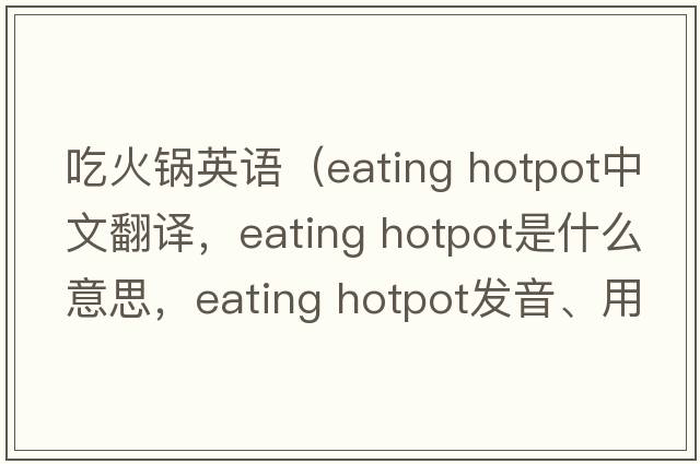 吃火鍋英語(yǔ)（eating hotpot中文翻譯，eating hotpot是什么意思，eating hotpot發(fā)音、用法及例句）