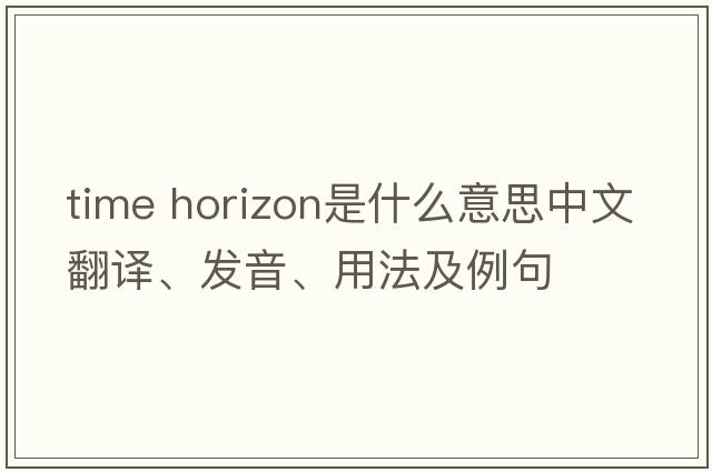 time horizon是什么意思中文翻譯、發(fā)音、用法及例句
