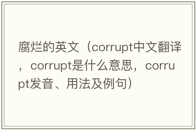 腐爛的英文（corrupt中文翻譯，corrupt是什么意思，corrupt發(fā)音、用法及例句）