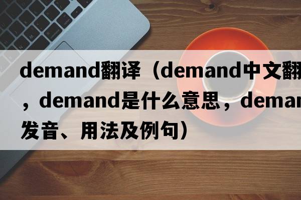 Demand翻譯（demand中文翻譯，demand是什么意思，demand發(fā)音、用法及例句）