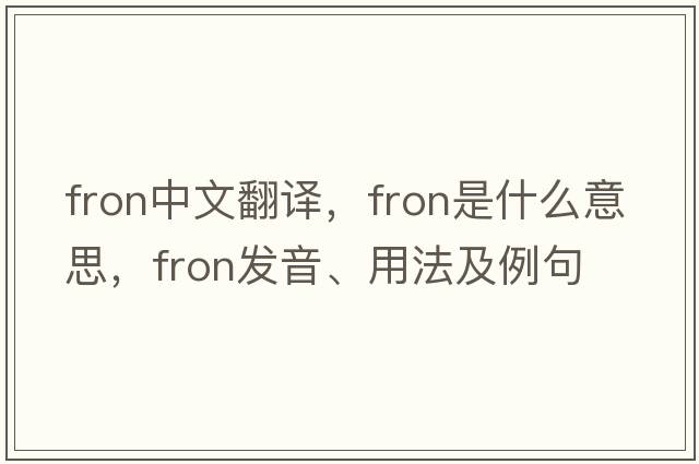 fron中文翻譯，fron是什么意思，fron發(fā)音、用法及例句