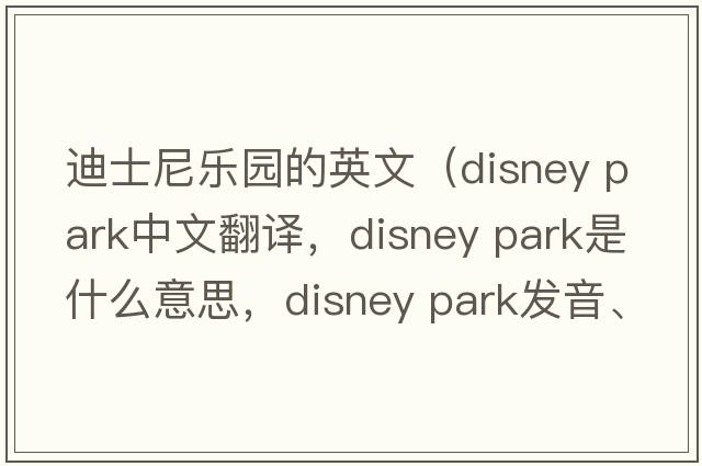 迪士尼樂(lè )園的英文（disney park中文翻譯，disney park是什么意思，disney park發(fā)音、用法及例句）