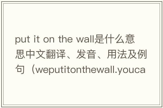 put it on the wall是什么意思中文翻譯、發(fā)音、用法及例句（weputitonthewall.youcanseetrees是什么意思？）