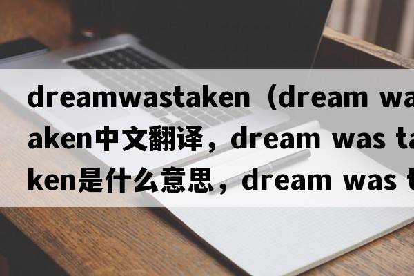 dreamwastaken（dream was taken中文翻譯，dream was taken是什么意思，dream was taken發(fā)音、用法及例句）