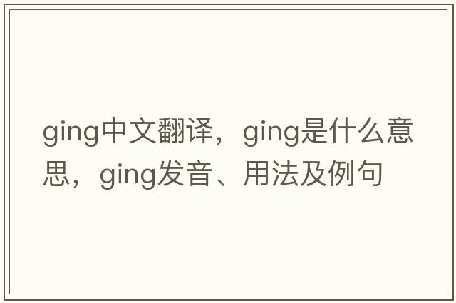 ging中文翻譯，ging是什么意思，ging發(fā)音、用法及例句