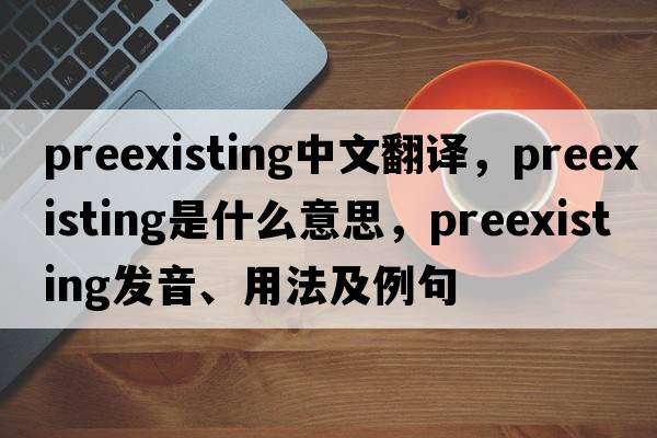 preexisting中文翻譯，preexisting是什么意思，preexisting發(fā)音、用法及例句