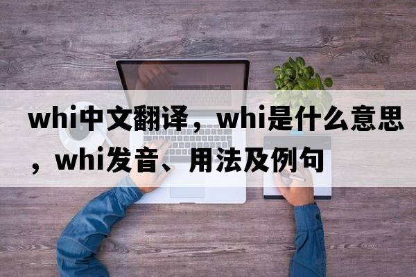 whi中文翻譯，whi是什么意思，whi發(fā)音、用法及例句