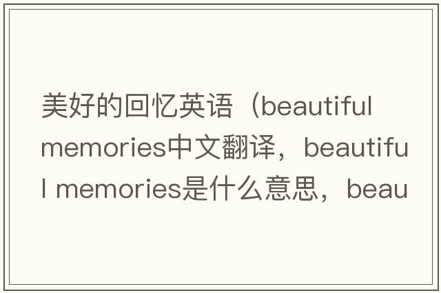 美好的回憶英語(yǔ)（beautiful memories中文翻譯，beautiful memories是什么意思，beautiful memories發(fā)音、用法及例句）