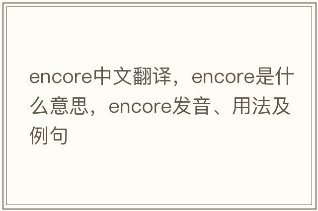 encore中文翻譯，encore是什么意思，encore發(fā)音、用法及例句