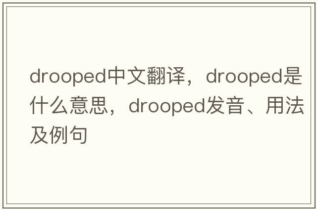 drooped中文翻譯，drooped是什么意思，drooped發(fā)音、用法及例句