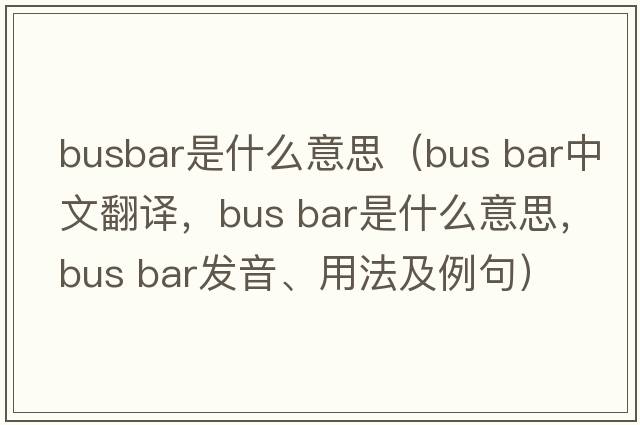 busbar是什么意思（bus bar中文翻譯，bus bar是什么意思，bus bar發(fā)音、用法及例句）