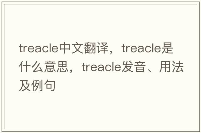 treacle中文翻譯，treacle是什么意思，treacle發(fā)音、用法及例句
