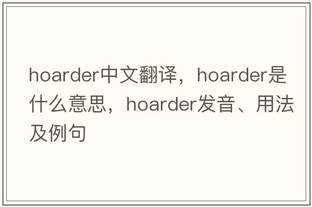 hoarder中文翻譯，hoarder是什么意思，hoarder發(fā)音、用法及例句