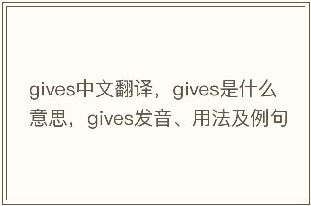 gives中文翻譯，gives是什么意思，gives發(fā)音、用法及例句