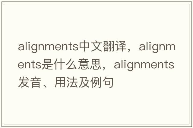 alignments中文翻譯，alignments是什么意思，alignments發(fā)音、用法及例句