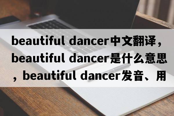 beautiful dancer中文翻譯，beautiful dancer是什么意思，beautiful dancer發(fā)音、用法及例句