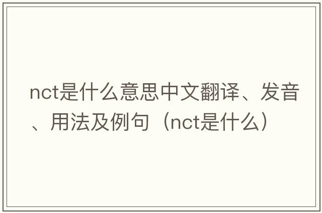 nct是什么意思中文翻譯、發(fā)音、用法及例句（nct是什么）