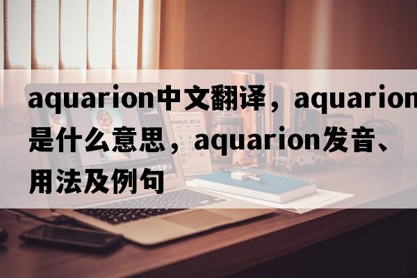 aquarion中文翻譯，aquarion是什么意思，aquarion發(fā)音、用法及例句
