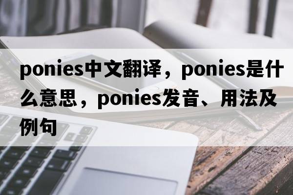 ponies中文翻譯，ponies是什么意思，ponies發(fā)音、用法及例句