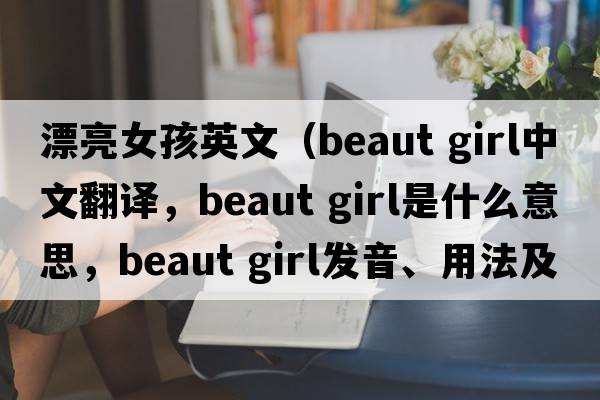 漂亮女孩英文（beaut girl中文翻譯，beaut girl是什么意思，beaut girl發(fā)音、用法及例句）