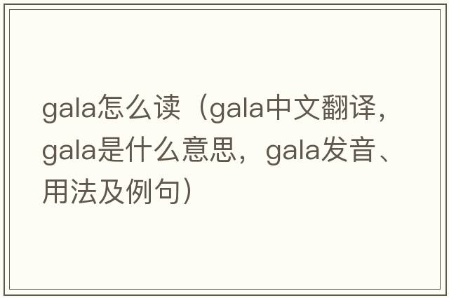 gala怎么讀（gala中文翻譯，gala是什么意思，gala發(fā)音、用法及例句）