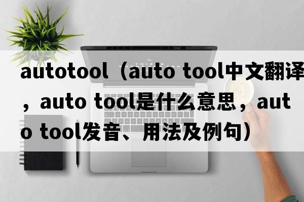 autotool（auto tool中文翻譯，auto tool是什么意思，auto tool發(fā)音、用法及例句）