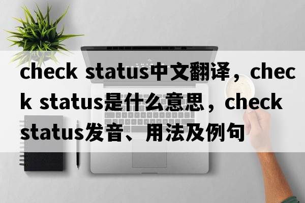 check status中文翻譯，check status是什么意思，check status發(fā)音、用法及例句
