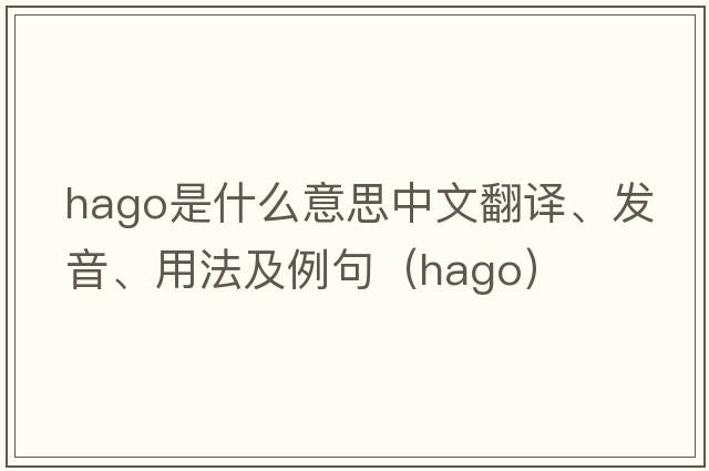 HAGO是什么意思中文翻譯、發(fā)音、用法及例句（hago）