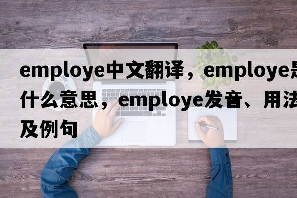 employe中文翻譯，employe是什么意思，employe發(fā)音、用法及例句