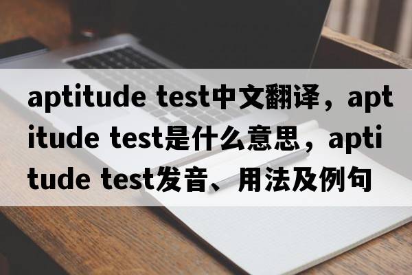aptitude test中文翻譯，aptitude test是什么意思，aptitude test發(fā)音、用法及例句