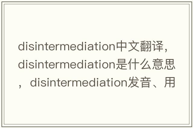 disintermediation中文翻譯，disintermediation是什么意思，disintermediation發(fā)音、用法及例句