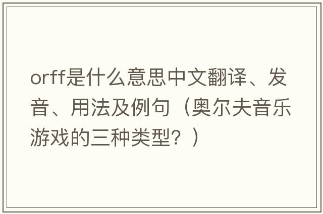 Orff是什么意思中文翻譯、發(fā)音、用法及例句（奧爾夫音樂(lè )游戲的三種類(lèi)型？）