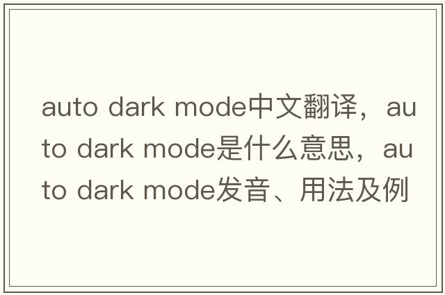 auto dark mode中文翻譯，auto dark mode是什么意思，auto dark mode發(fā)音、用法及例句