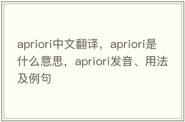 apriori中文翻譯，apriori是什么意思，apriori發(fā)音、用法及例句