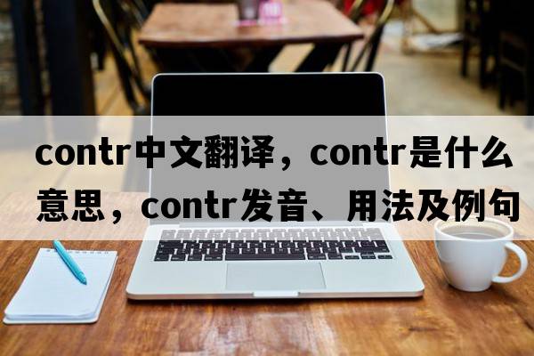 contr中文翻譯，contr是什么意思，contr發(fā)音、用法及例句