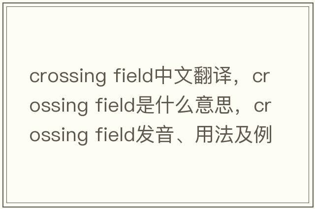 crossing field中文翻譯，crossing field是什么意思，crossing field發(fā)音、用法及例句