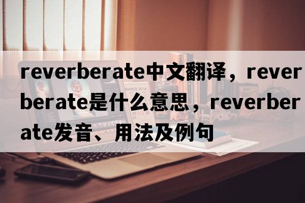 reverberate中文翻譯，reverberate是什么意思，reverberate發(fā)音、用法及例句