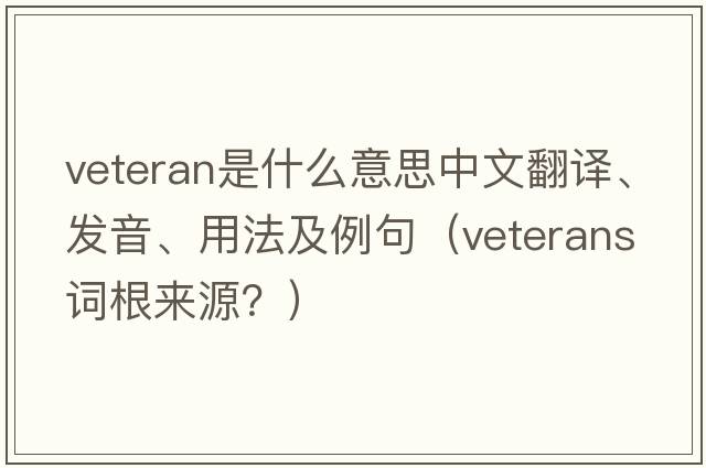 veteran是什么意思中文翻譯、發(fā)音、用法及例句（veterans詞根來(lái)源？）